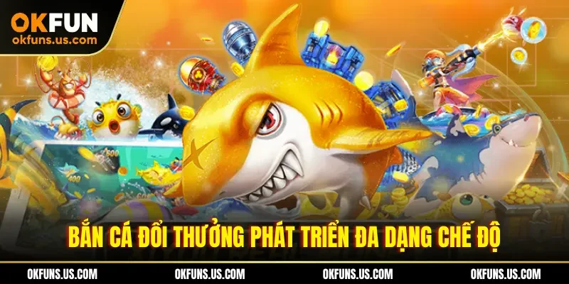 Bắn cá đổi thưởng phát triển đa dạng chế độ