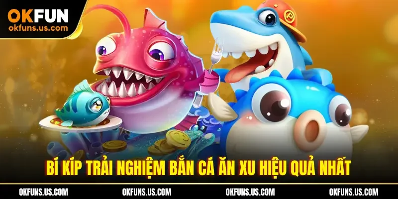 Bí kíp trải nghiệm bắn cá ăn xu hiệu quả nhất