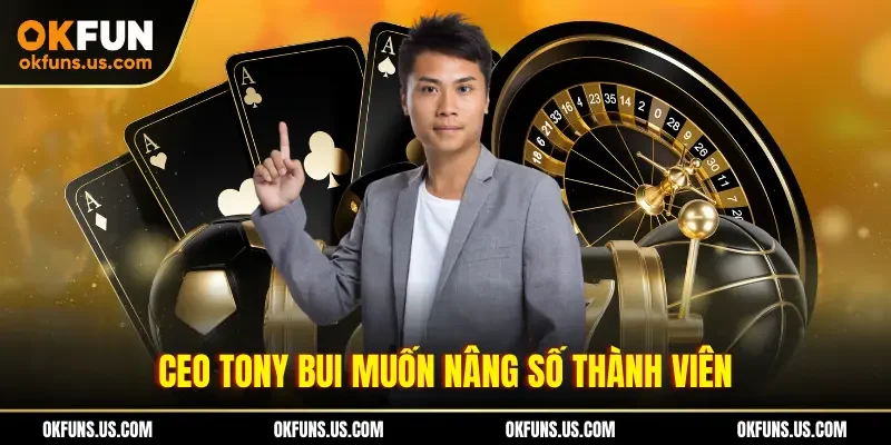 CEO Tony Bui muốn nâng số thành viên
