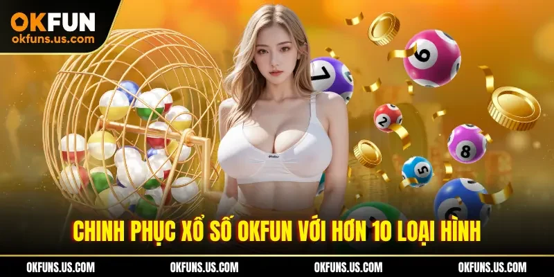 Chinh phục xổ số OKFUN với hơn 10 loại hình