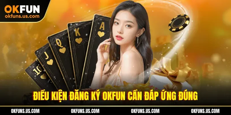 Điều kiện đăng ký OKFUN cần đáp ứng đúng