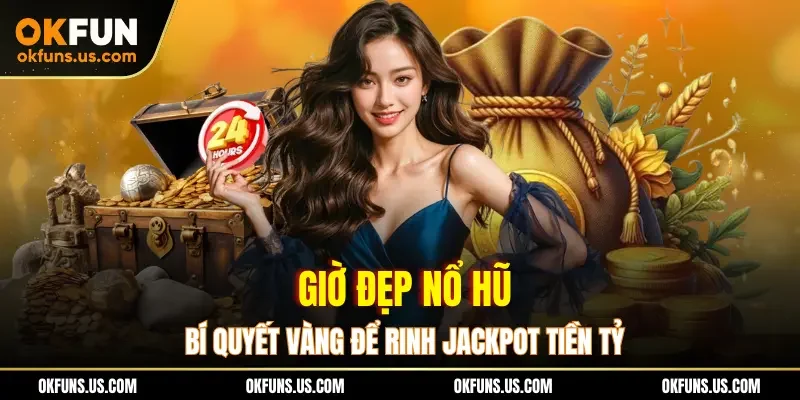 Giờ Đẹp Nổ Hũ - Bí Quyết Vàng Để Rinh Jackpot Tiền Tỷ