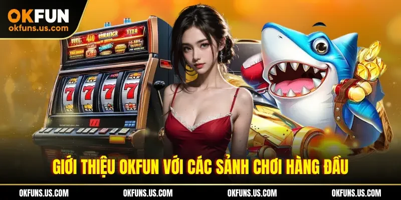 Giới thiệu OKFUN với các sảnh chơi hàng đầu