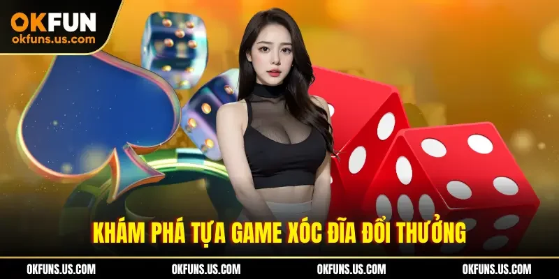 Khám phá tựa game xóc đĩa đổi thưởng