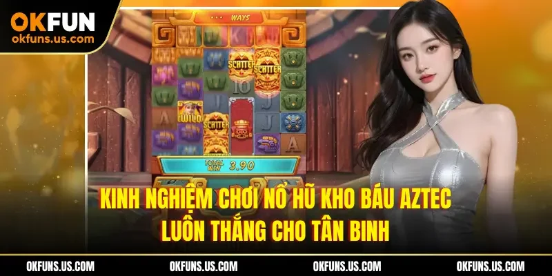 Kinh nghiệm chơi nổ hũ Kho Báu Aztec luôn thắng cho tân binh