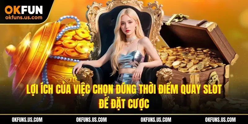Lợi ích của việc chọn đúng thời điểm quay slot để đặt cược