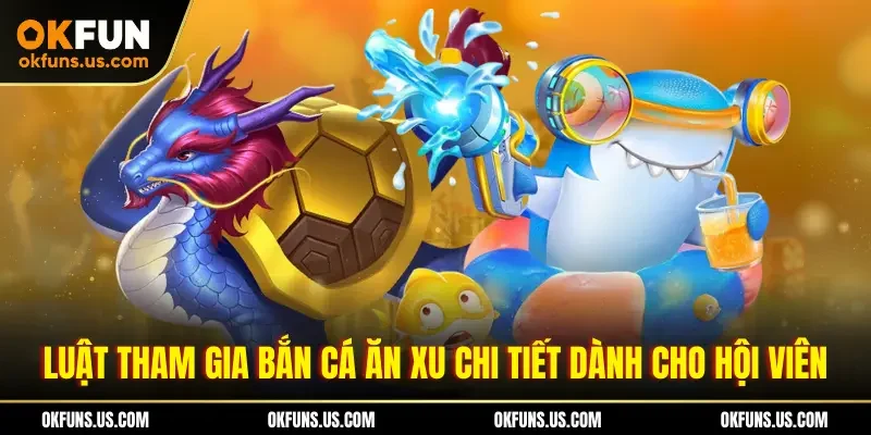 Luật tham gia bắn cá ăn xu chi tiết dành cho hội viên