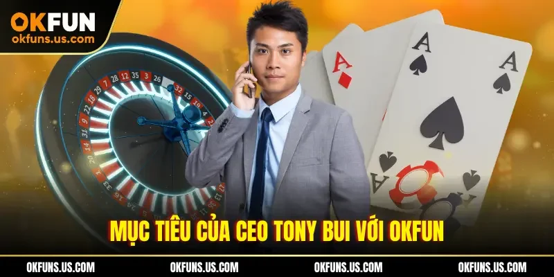 Mục tiêu của CEO Tony Bui với OKFUN