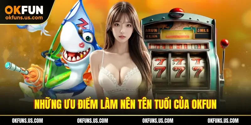 Những ưu điểm làm nên tên tuổi của OKFUN