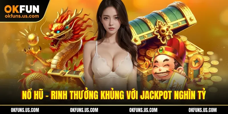Nổ hũ - Rinh thưởng khủng với Jackpot nghìn tỷ