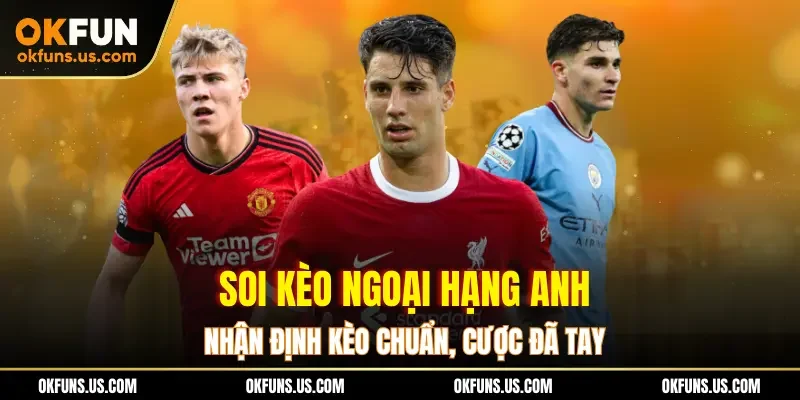 Soi Kèo Ngoại Hạng Anh: Nhận Định Kèo Chuẩn, Cược Đã Tay