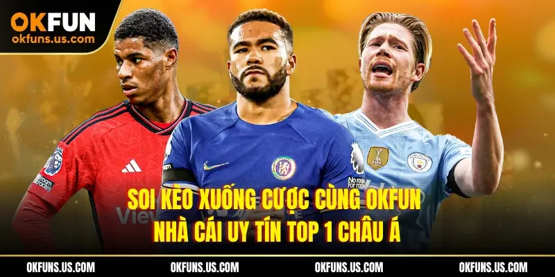 Soi kèo xuống cược cùng OKFUN - Nhà cái uy tín top 1 châu Á