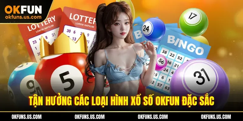 Tận hưởng các loại hình xổ số OKFUN đặc sắc