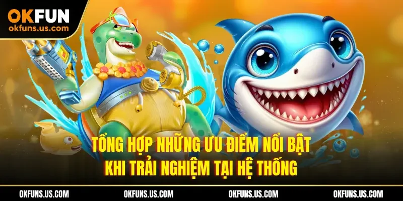 Tổng hợp những ưu điểm nổi bật khi trải nghiệm tại hệ thống