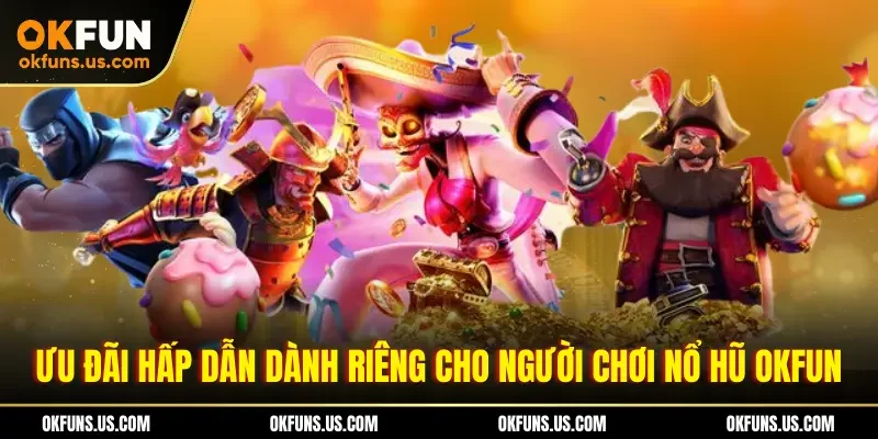 Ưu đãi hấp dẫn dành riêng cho người chơi nổ hũ OKFUN