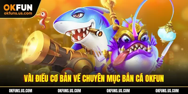 Vài điều cơ bản về chuyên mục bắn cá OKFUN