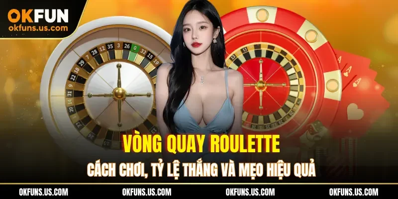 Vòng Quay Roulette – Cách Chơi, Tỷ Lệ Thắng Và Mẹo Hiệu Quả